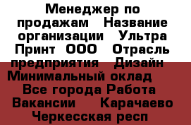 Менеджер по продажам › Название организации ­ Ультра Принт, ООО › Отрасль предприятия ­ Дизайн › Минимальный оклад ­ 1 - Все города Работа » Вакансии   . Карачаево-Черкесская респ.